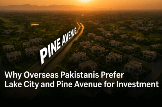 Why Overseas Pakistanis Prefer Lake City and Pine Avenue for Investment